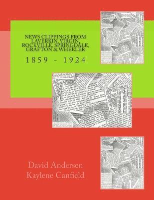 Kaylene Canfield, David Andersen - News Clippings from LaVerkin, Virgin, Rockville, Springdale, Grafton & Wheeler: 1859 - 1924, Häftad
