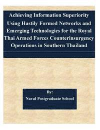 bokomslag Achieving Information Superiority Using Hastily Formed Networks and Emerging Technologies for the Royal Thai Armed Forces Counterinsurgency Operations