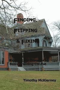 Timothy McKierney - Finding, Flipping & Fixing: The Beginning Real Estate Investor's Basic Training Course, Häftad
