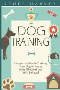 bokomslag Dog Training: Complete Guide to Training Your Dog or Puppy To Be Obedient and Well Behaved
