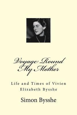Voyage Round My Mother: Life and Times of Vivien Elizabeth Bysshe 1