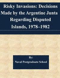 bokomslag Risky Invasions: Decisions Made by the Argentine Junta Regarding Disputed Islands, 1978-1982