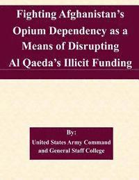 bokomslag Fighting Afghanistan's Opium Dependency as a Means of Disrupting Al Qaeda's Illicit Funding