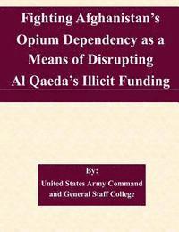 Fighting Afghanistan's Opium Dependency as a Means of Disrupting Al Qaeda's Illicit Funding 1