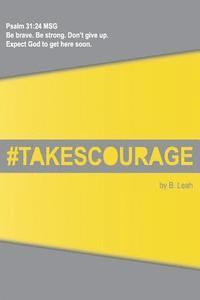 bokomslag takes courage: Psalm 31:24 The Message (MSG) 'Be brave. Be strong. Don't give up. Expect God to get here soon.'