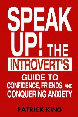 Patrick King - Speak Up!: The Introvert's Guide to Confidence, Friends, and Conquering Anxiety, Häftad