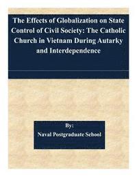bokomslag The Effects of Globalization on State Control of Civil Society: The Catholic Church in Vietnam During Autarky and Interdependence