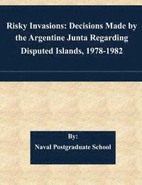 bokomslag Risky Invasions: Decisions Made by the Argentine Junta Regarding Disputed Islands, 1978-1982