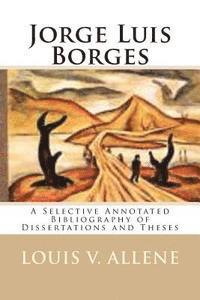 Jorge Luis Borges: A Selective Annotated Bibliography of Dissertations and Theses 1