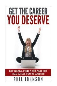 Get The Career You Deserve: Set Goals, Find a Job and Get Paid What You're Worth! 1