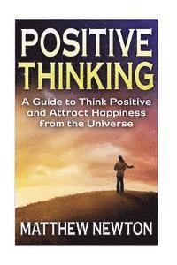 bokomslag Positive Thinking: A Guide to Think Positive and Attract Happiness from the Universe