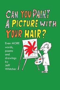 bokomslag Can You Paint A Picture With Your Hair?: Even MORE Words, Poems and Drawings by Jeff Whitcher