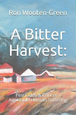 A Bitter Harvest: : Pesticides & Cancer--Avoidable Human Suffering 1