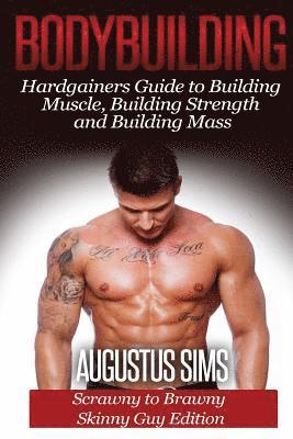 Bodybuilding: Hardgainers Guide to Building Muscle, Building Strength and Building Mass - Scrawny to Brawny Skinny Guys Edition 1