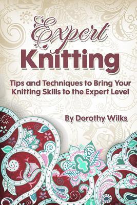 Expert Knitting: Tips and Techniques to Bring Your Knitting Skills to the Expert Level 1