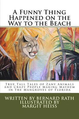 A Funny Thing Happened on the Way to the Beach: True Tall Tales of Zany Animals and Crazy People Making Mayhem in the Mangroves of Florida 1