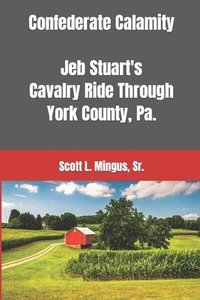 bokomslag Confederate Calamity: J.E.B. Stuart's Cavalry Ride Through York County, Pa.