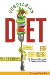 bokomslag Vegetarian Diet For Beginners: 50 Delicious Recipes And 8 Weeks Of Diet Plans