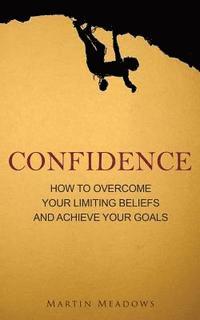 bokomslag Confidence: How to Overcome Your Limiting Beliefs and Achieve Your Goals