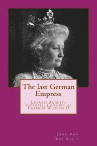 John Van Der Kiste - The last German Empress: Empress Augusta Victoria, Consort of Emperor William II, Häftad