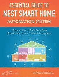 Nest Smart Home Automation System Handbook: Discover How to Build Your Own Smart Home Using The Nest Ecosystem 1