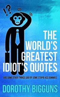 bokomslag The World's Greatest Idiot's Quotes: And Other Things Said By Some Stupid Ass Dummies