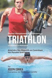 bokomslag Devenir Mentalement Plus Solide au Triathlon en Utilisant la Meditation: Atteignez Votre Potentiel en Controlant Vos Pensees Interieures