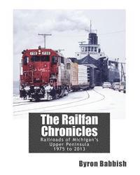 bokomslag The Railfan Chronicles, Railroads of Michigan's Upper Peninsula, 1975 to 2013