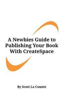 bokomslag A Newbies Guide to Publishing Your Book With CreateSpace: Publishing a Print Book the Easy Way