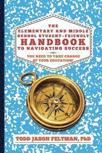 bokomslag The Elementary and Middle School Student-Friendly Handbook to Navigating Success: You Need to Take Charge of Your Education!