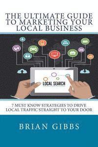 bokomslag The Ultimate Guide To Marketing Your Local Business: 7 Must Know Strategies to Drive Local Traffic Straight To Your Door