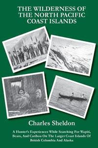 bokomslag The Wilderness of the North Pacific Coast Islands: A Hunter's Experiences While Searching For Wapiti, Bears, And Caribou On The Larger Coast Islands O