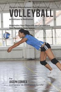 bokomslag Devenir Mentalement Plus Resistant au Volleyball en Utilisant la Meditation: Atteindre Vos Objectifs en Controlant Vos Pensees Interieures