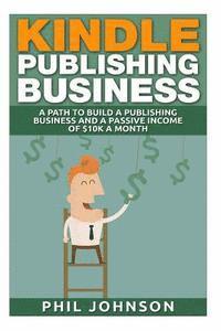 bokomslag Kindle Publishing Business: A Path to Build a Publishing Business and a Passive Income of $10k a Month