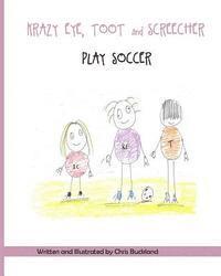 Krazy Eye, Toot and Screecher Play Soccer: A Krazy Eye Story 1