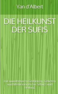 bokomslag Die Heilkunst der Sufis: mit wunderbaren Gedanken, Gebeten und Meditationen für Schutz und Heilung