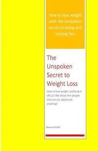 bokomslag The Unspoken Secret to Weight Loss: How to lose weight and keep it off just like those thin people who can eat absolutely anything