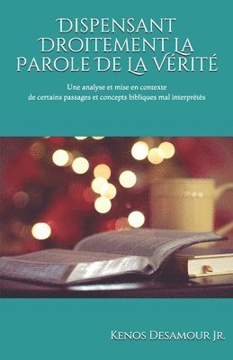 bokomslag Dispensant Droitement La Parole de la Vérité: Une analyse et mise en contexte de certains passages et concepts bibliques mal interprétés.