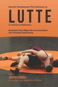 bokomslag Devenir Mentalement Plus Resistant en Lutte en Utilisant la Meditation: Atteindre Vos Objectifs en Controlant Vos Pensees Interieures