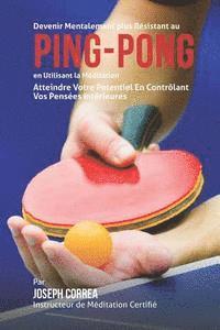 bokomslag Devenir Mentalement Plus Resistance au Ping Pong en Utilisant la Meditation: Atteindre Votre Potentiel en Controlant Vos Pensees Interieures