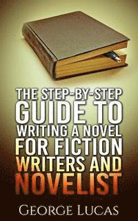 George Lucas - The Step-By-Step Guide to Writing a Novel for Fiction writers and Novelist, Häftad