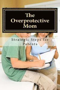 bokomslag The Overprotective Mom: Strategies on how to Let Go