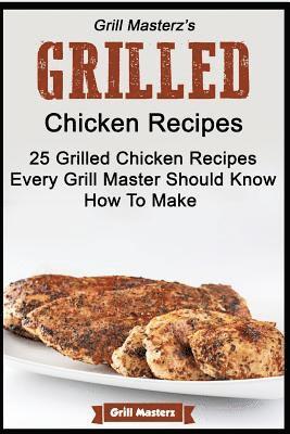 Grill Masterz's Grilled Chicken Recipes - 25 Grilled Chicken Recipes Every Grill 1