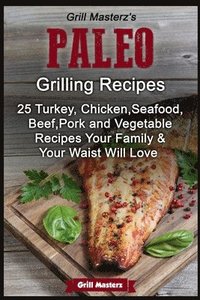 bokomslag Grill Masterz's Paleo Grilling Recipes: 25 Turkey, Chicken, Seafood, Beef, Pork and Vegetable Recipes Your Family AND Your Waist Will love