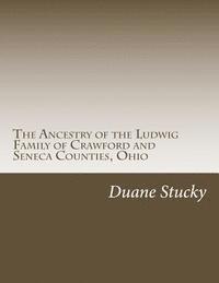 Duane Stucky - The Ancestry of the Ludwig Family of Crawford and Seneca Counties, Ohio, Häftad