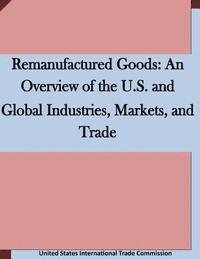 bokomslag Remanufactured Goods: An Overview of the U.S. and Global Industries, Markets, and Trade