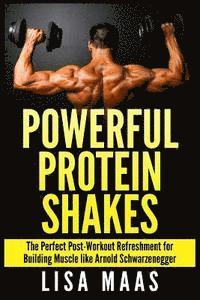 bokomslag Powerful Protein Shakes: The Perfect Post-Workout Refreshment for Building Muscle like Arnold Schwarzenegger