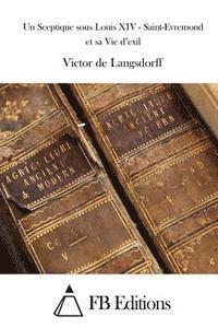 Un Sceptique sous Louis XIV - Saint-Evremond et sa Vie d'exil 1