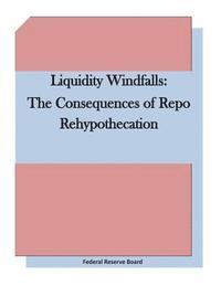 Federal Reserve Board - Liquidity Windfalls: The Consequences of Repo Rehypothecation, Häftad