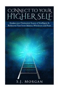 S. J. Morgan - Connect To Your Higher Self: Awaken your Omniscient Source of Intelligence & Rediscover Your Inner Balance, Wholeness and Peace, Häftad